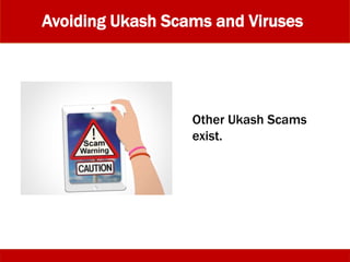 Avoiding Ukash Scams and Viruses
Other Ukash Scams
exist.
 
