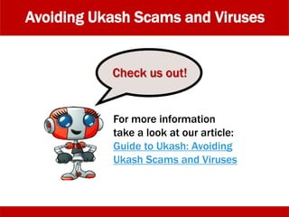 For more information
take a look at our article:
Guide to Ukash: Avoiding
Ukash Scams and Viruses
Check us out!
Avoiding Ukash Scams and Viruses
 