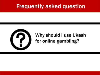 Why should I use Ukash
for online gambling?
Frequently asked question
 