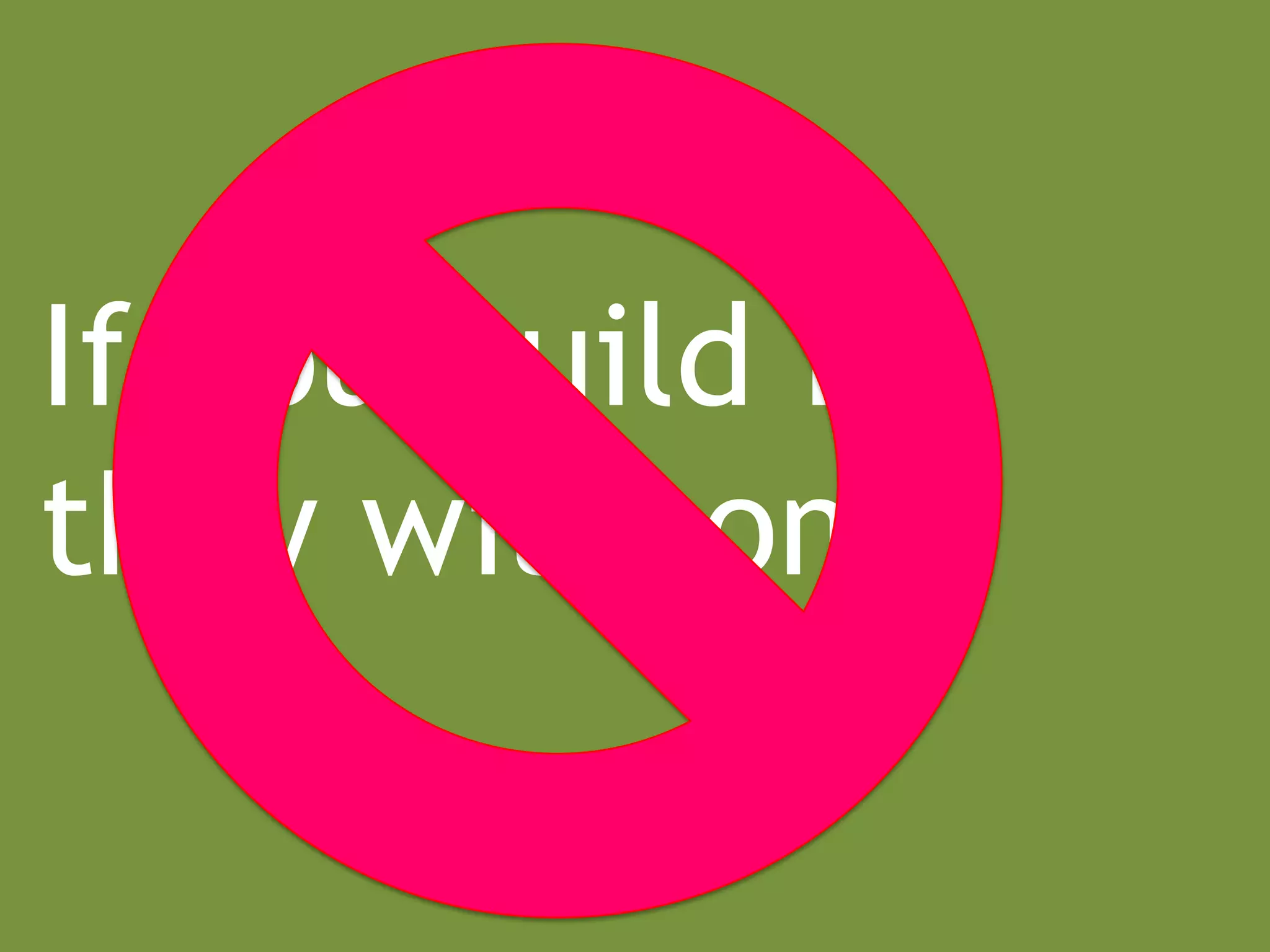 If you build it,
they will come
 