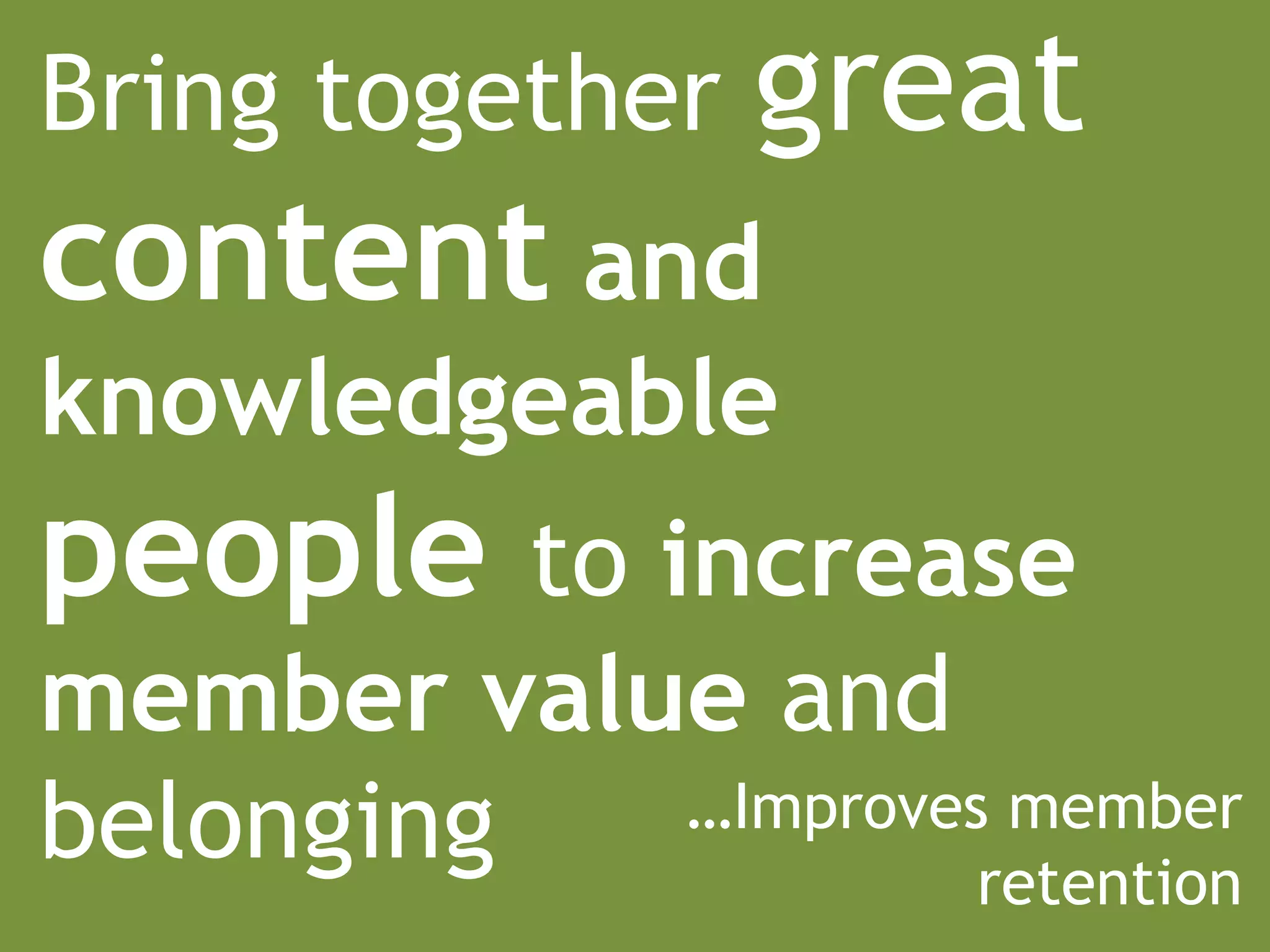 Bring together   great
content and
knowledgeable
people to increase
member value and
belonging  …Improves member
                    retention
 