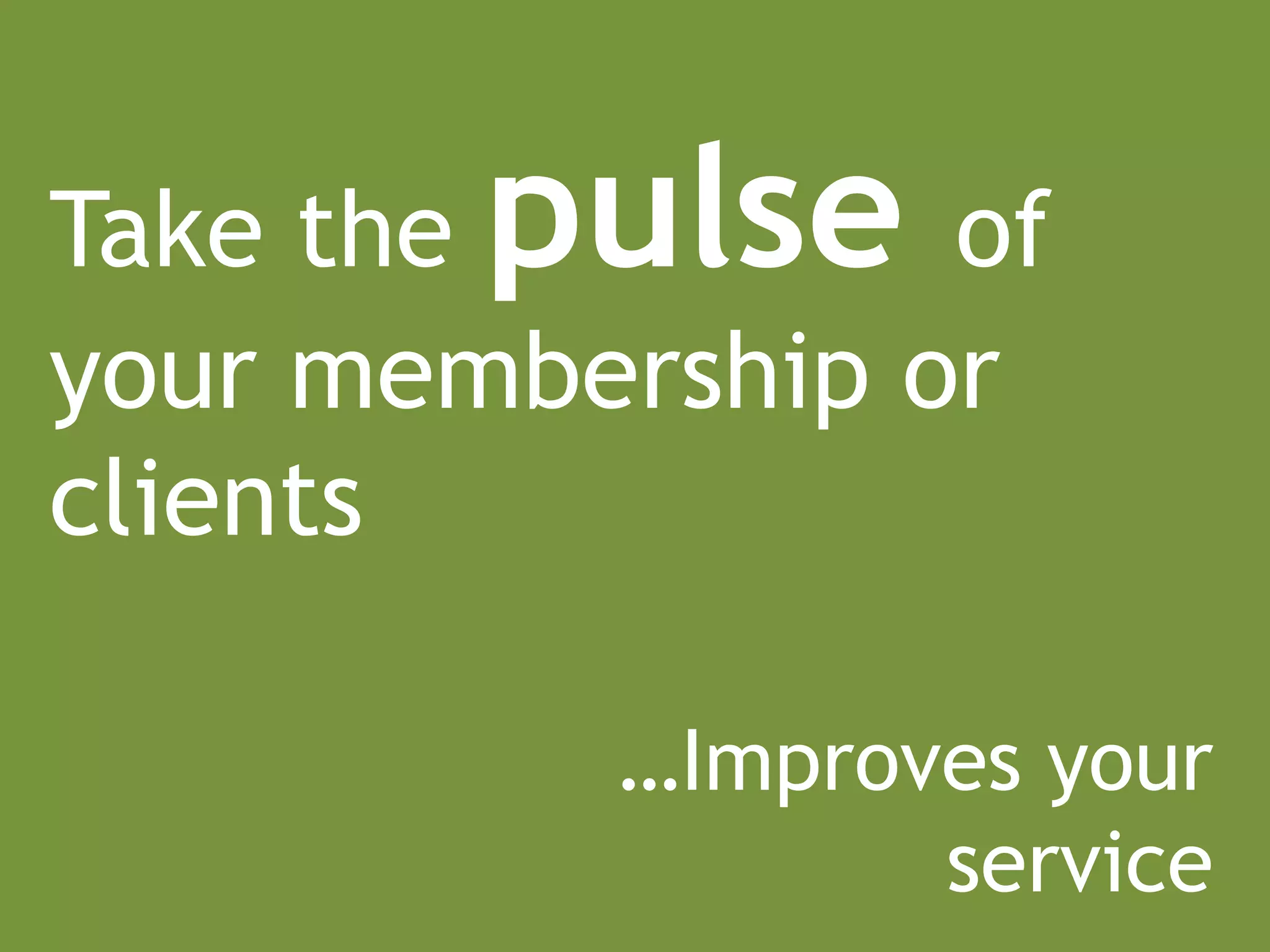 Take thepulse    of
your membership or
clients

          …Improves your
                 service
 