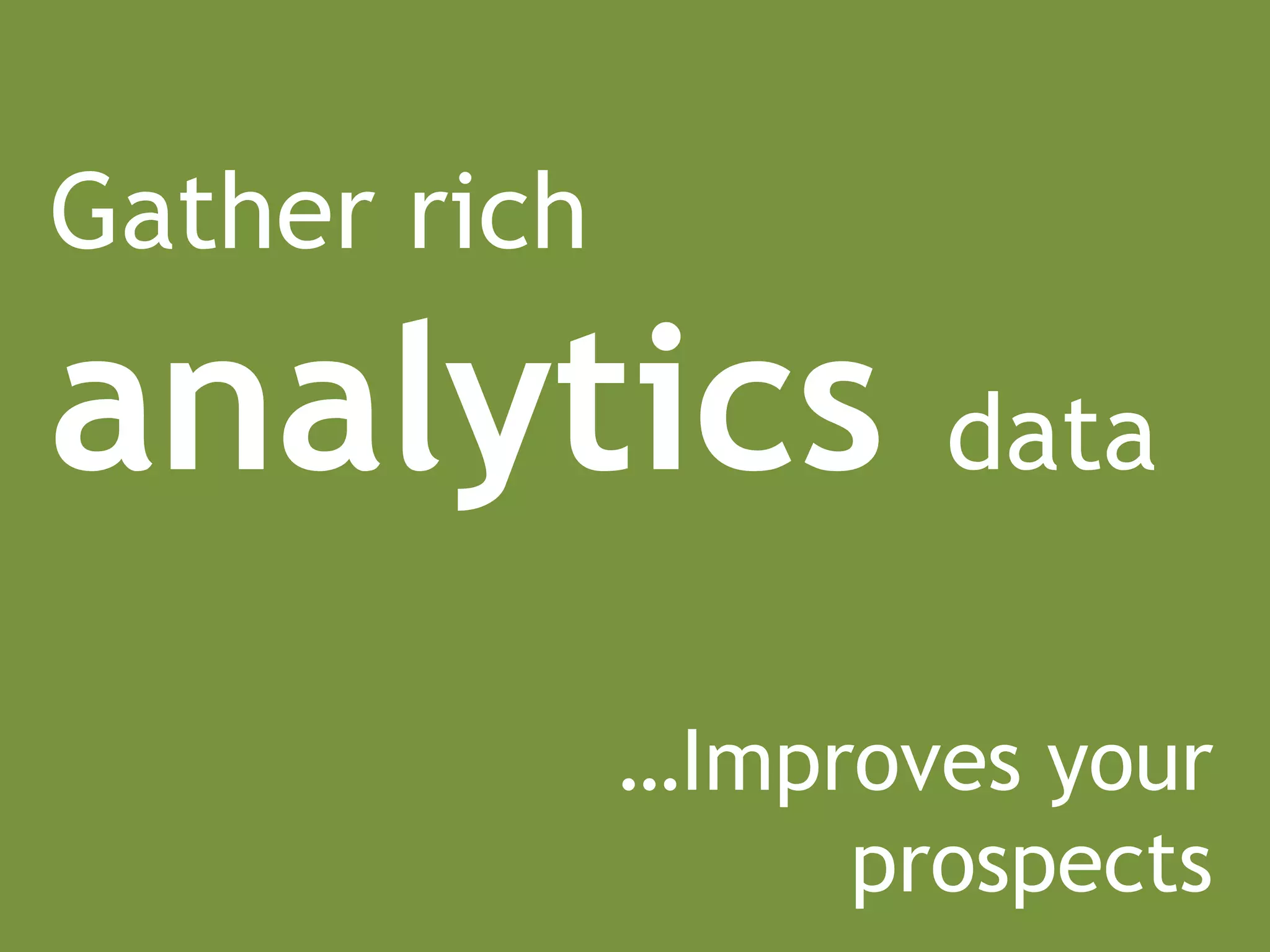 Gather rich

analytics            data


              …Improves your
                   prospects
 