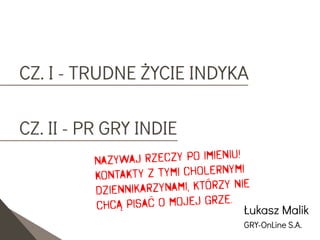 CZ. I - TRUDNE ŻYCIE INDYKA
CZ. II - PR GRY INDIE
Łukasz Malik
GRY-OnLine S.A.
 