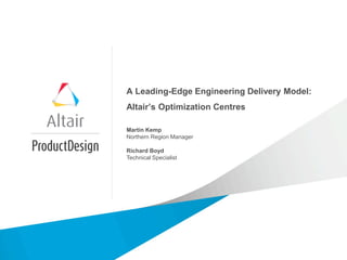 A Leading-Edge Engineering Delivery Model:
Altair’s Optimization Centres
Martin Kemp
Northern Region Manager
Richard Boyd
Technical Specialist
 