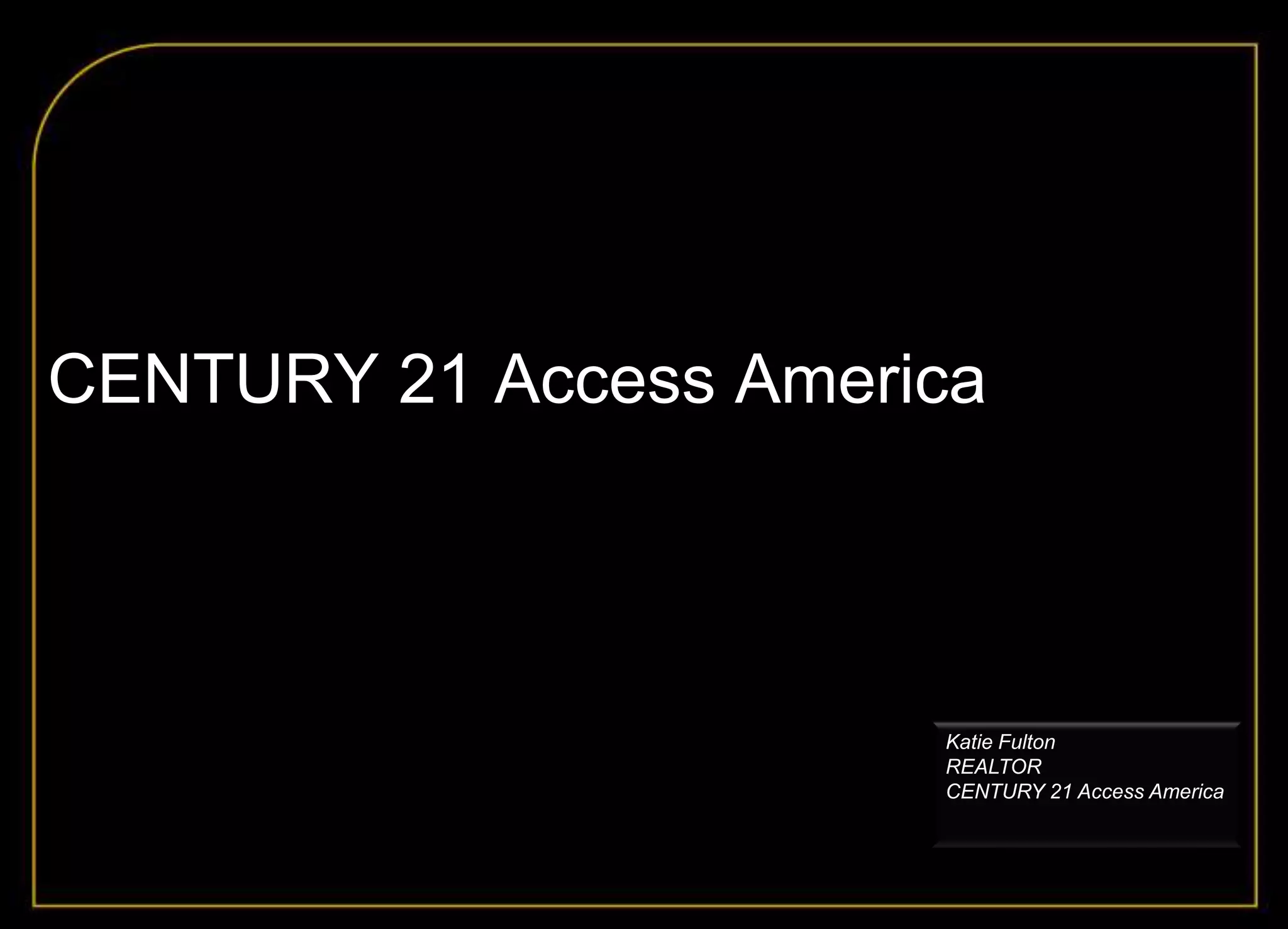 CENTURY 21 Access America




                       Katie Fulton
                       REALTOR
                       CENTURY 21 Access America
 