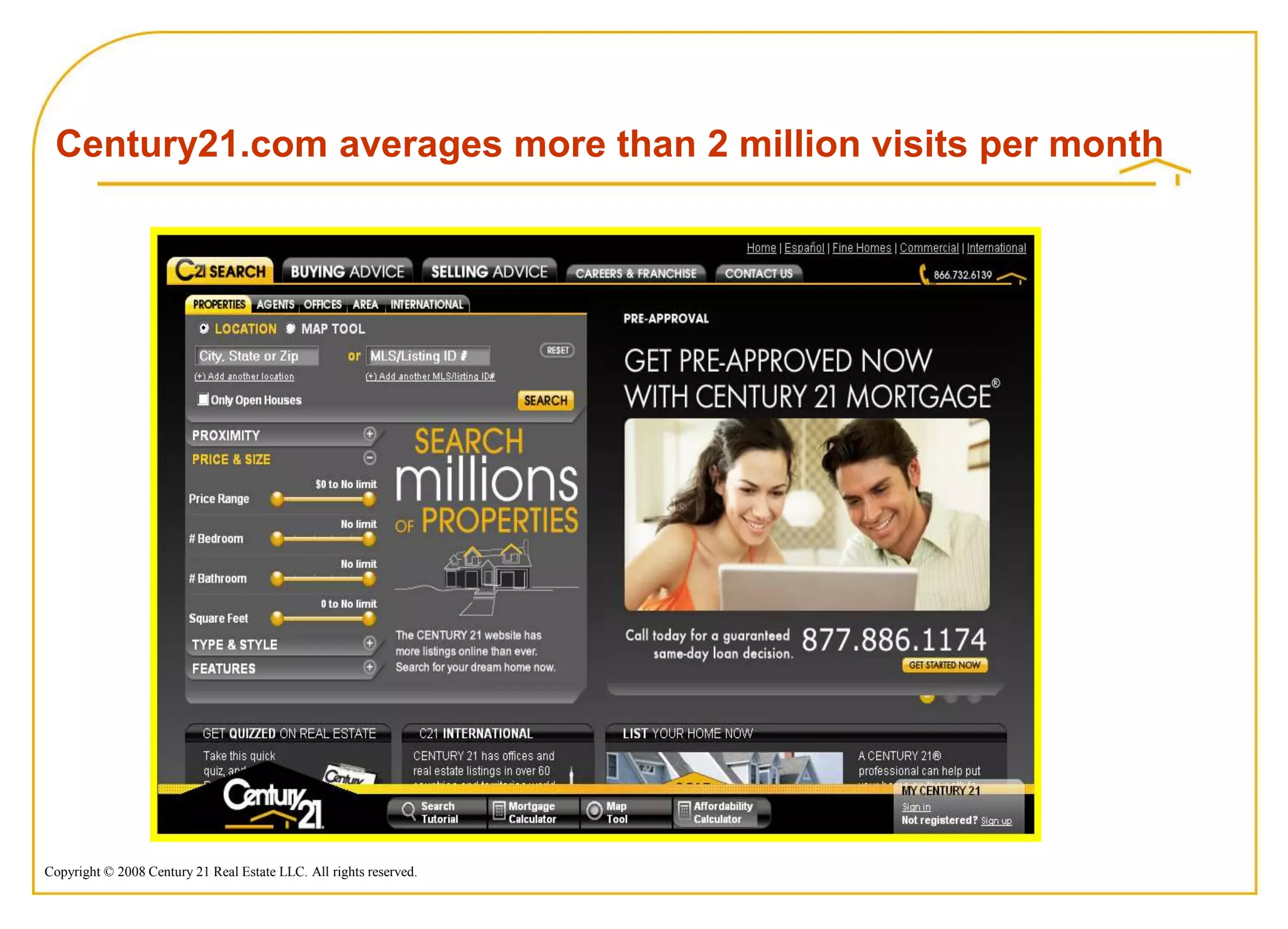 Century21.com averages more than 2 million visits per month




Copyright © 2008 Century 21 Real Estate LLC. All rights reserved.
 