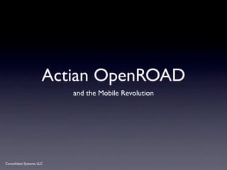 Actian OpenROAD
                           and the Mobile Revolution




Consolidate Systems, LLC
 