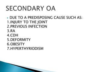  DUE TO A PREDISPOSING CAUSE SUCH AS:
1.INJURY TO THE JOINT
2.PREVIOUS INFECTION
3.RA
4.CDH
5.DEFORMITY
6.OBESITY
7.HYPERTHYRIODISM
 