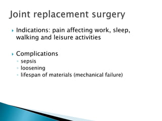  Indications: pain affecting work, sleep,
walking and leisure activities
 Complications
◦ sepsis
◦ loosening
◦ lifespan of materials (mechanical failure)
 