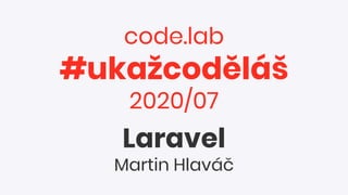 code.lab
#ukažcoděláš
2020/07
Laravel
Martin Hlaváč
 