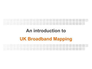 An introduction to
UK Broadband Mapping
 