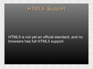 HTML5: SupportHTML5: Support
HTML5 is not yet an official standard, and no
browsers has full HTML5 support.
 