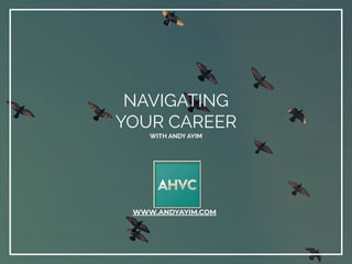 NAVIGATING
YOUR CAREER
WITH ANDY AYIM
WWW.ANDYAYIM.COM
 