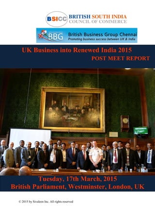 © 2015 by Sivaleen Inc. All rights reserved
UK Business into Renewed India 2015
POST MEET REPORT
Tuesday, 17th March, 2015
British Parliament, Westminster, London, UK
 