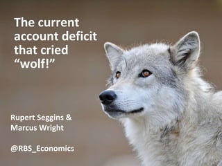 The current
account deficit
that cried
“wolf!”
Rupert Seggins &
Marcus Wright
@RBS_Economics
 