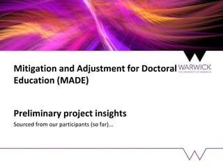 Mitigation and Adjustment for Doctoral
Education (MADE)
Preliminary project insights
Sourced from our participants (so far)...
 