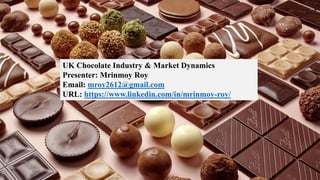 UK Chocolate Industry & Market Dynamics
Presenter: Mrinmoy Roy
Email: mroy2612@gmail.com
URL: https://www.linkedin.com/in/mrinmoy-roy/
 