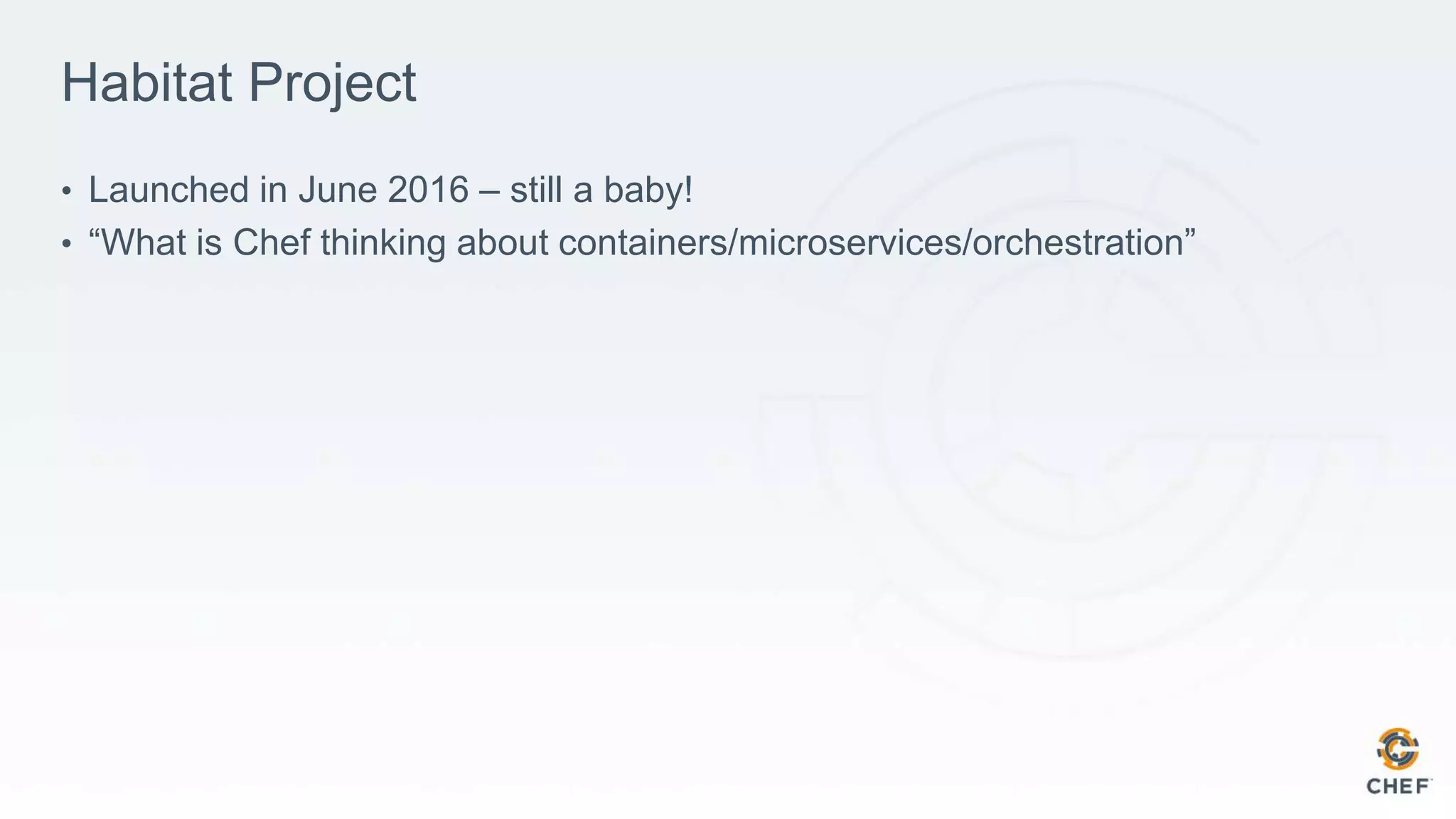 Habitat Project
• Launched in June 2016 – still a baby!
• “What is Chef thinking about containers/microservices/orchestration”
 