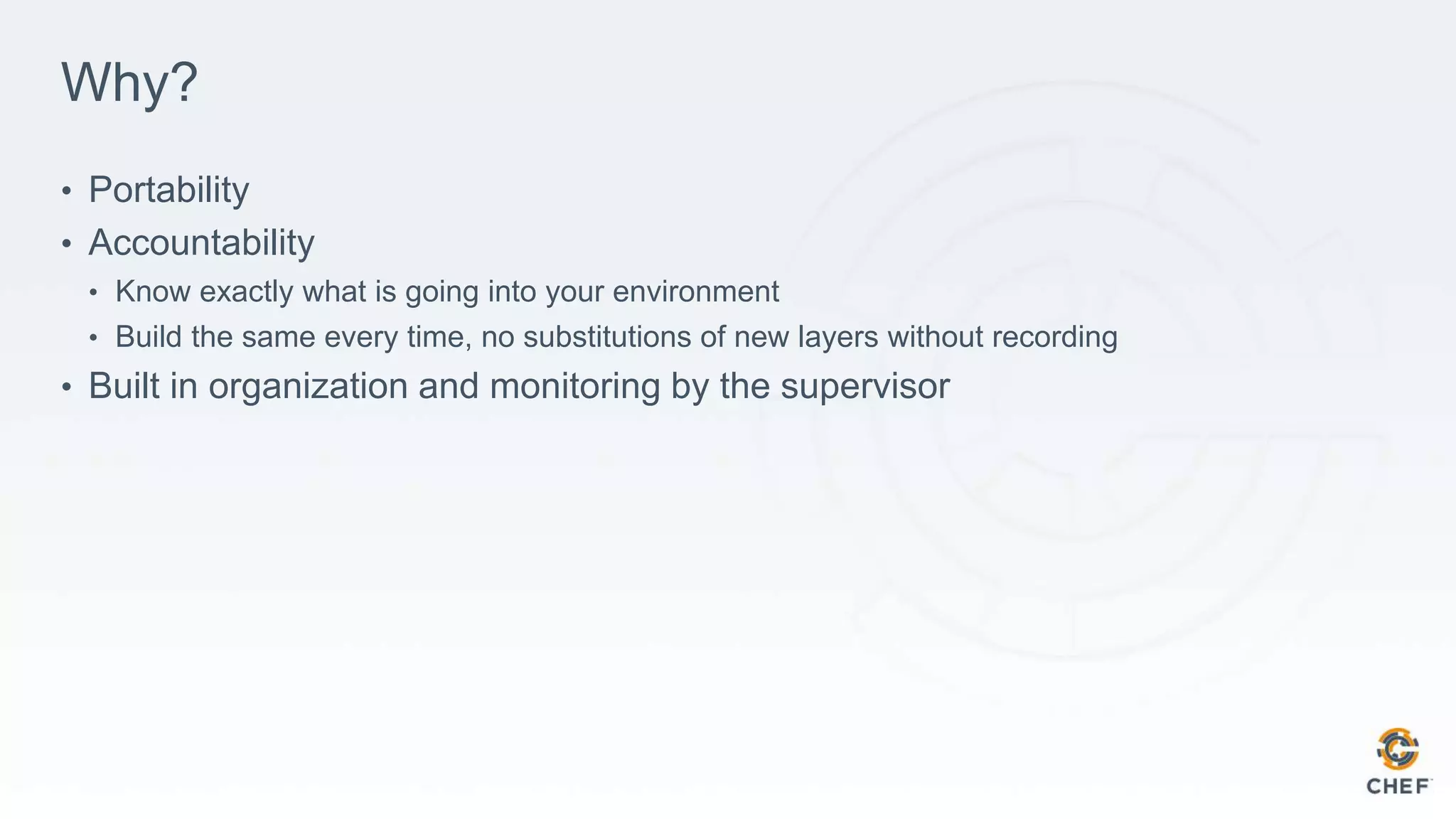 Why?
• Portability
• Accountability
• Know exactly what is going into your environment
• Build the same every time, no substitutions of new layers without recording
• Built in organization and monitoring by the supervisor
 