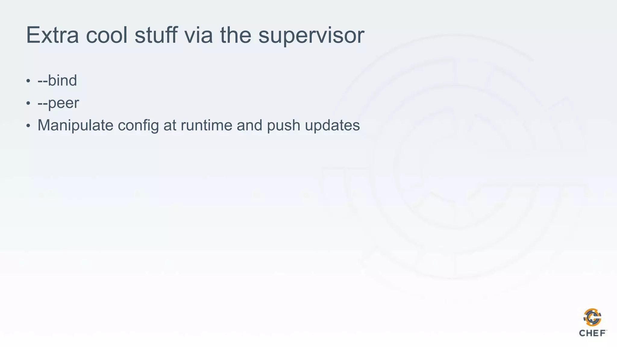 Extra cool stuff via the supervisor
• --bind
• --peer
• Manipulate config at runtime and push updates
 
