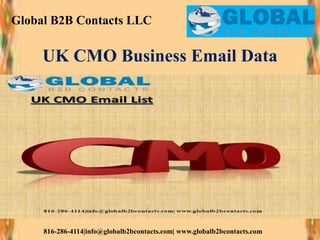 Global B2B Contacts LLC
816-286-4114|info@globalb2bcontacts.com| www.globalb2bcontacts.com
UK CMO Business Email Data
 