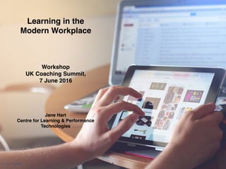 (c) C4LPT, 2016
Learning in the  
Modern Workplace
Workshop 
UK Coaching Summit,  
7 June 2016
Jane Hart 
Centre for Learning & Performance
Technologies
1
 