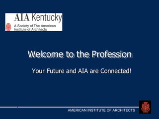 Welcome to the Profession Welcome to the Profession Your Future and AIA are Connected! 