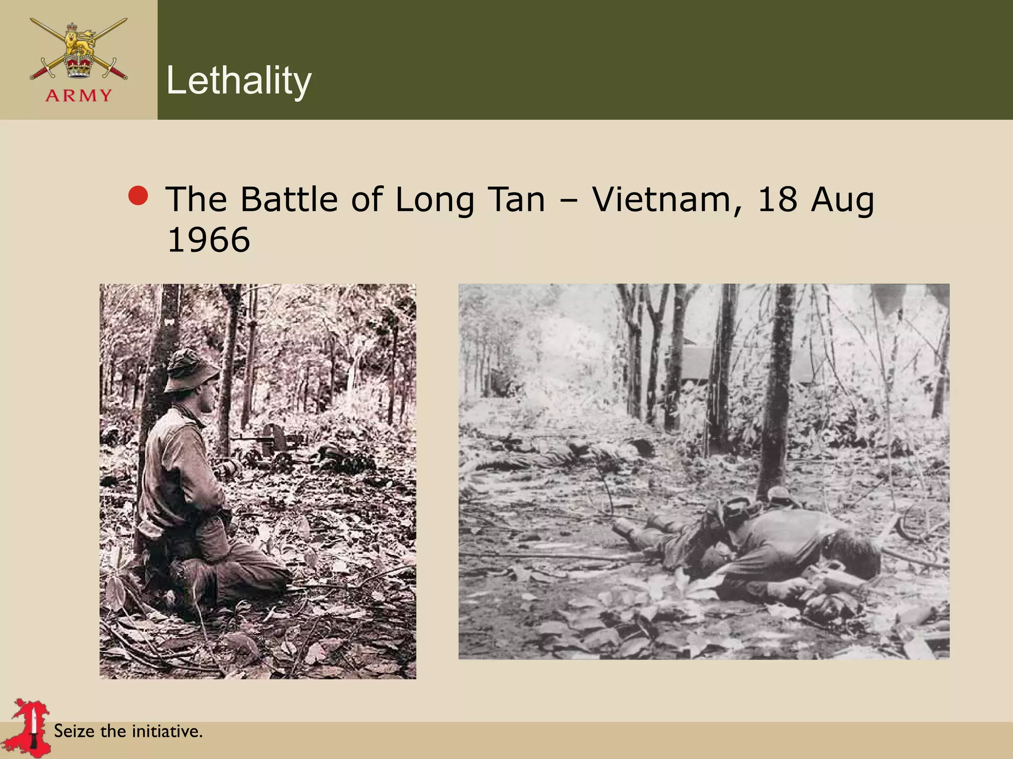 Seize the initiative.
Lethality
 The Battle of Long Tan – Vietnam, 18 Aug
1966
 