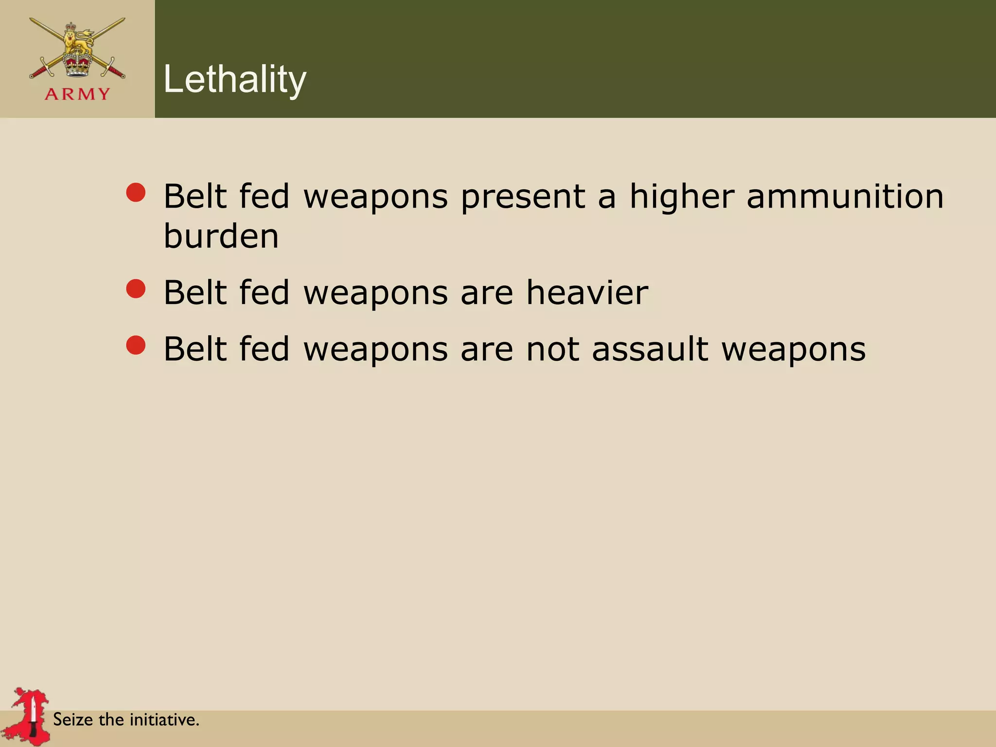 Seize the initiative.
Lethality
 Belt fed weapons present a higher ammunition
burden
 Belt fed weapons are heavier
 Belt fed weapons are not assault weapons
 