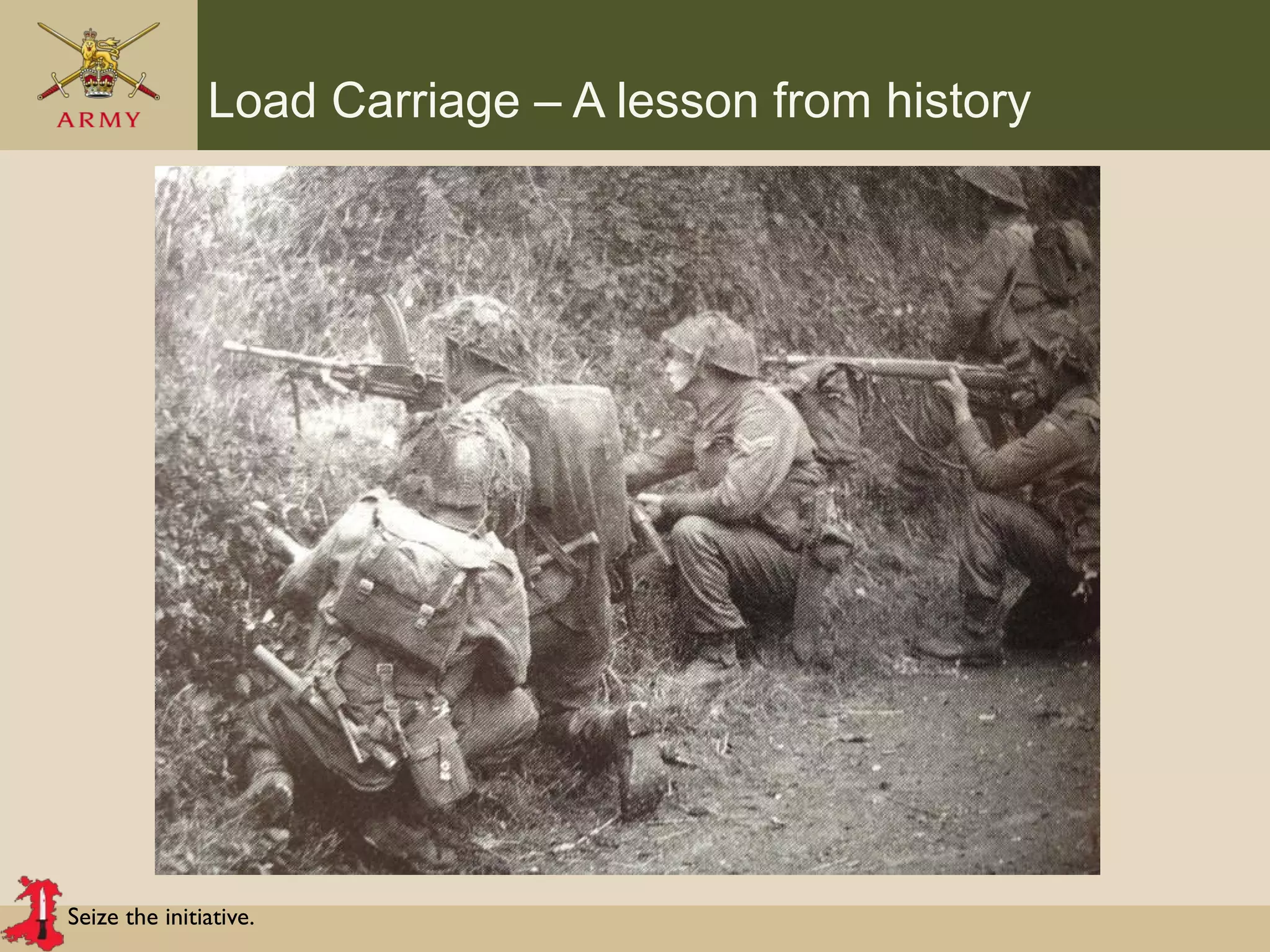 Seize the initiative.
Load Carriage – A lesson from history
 
