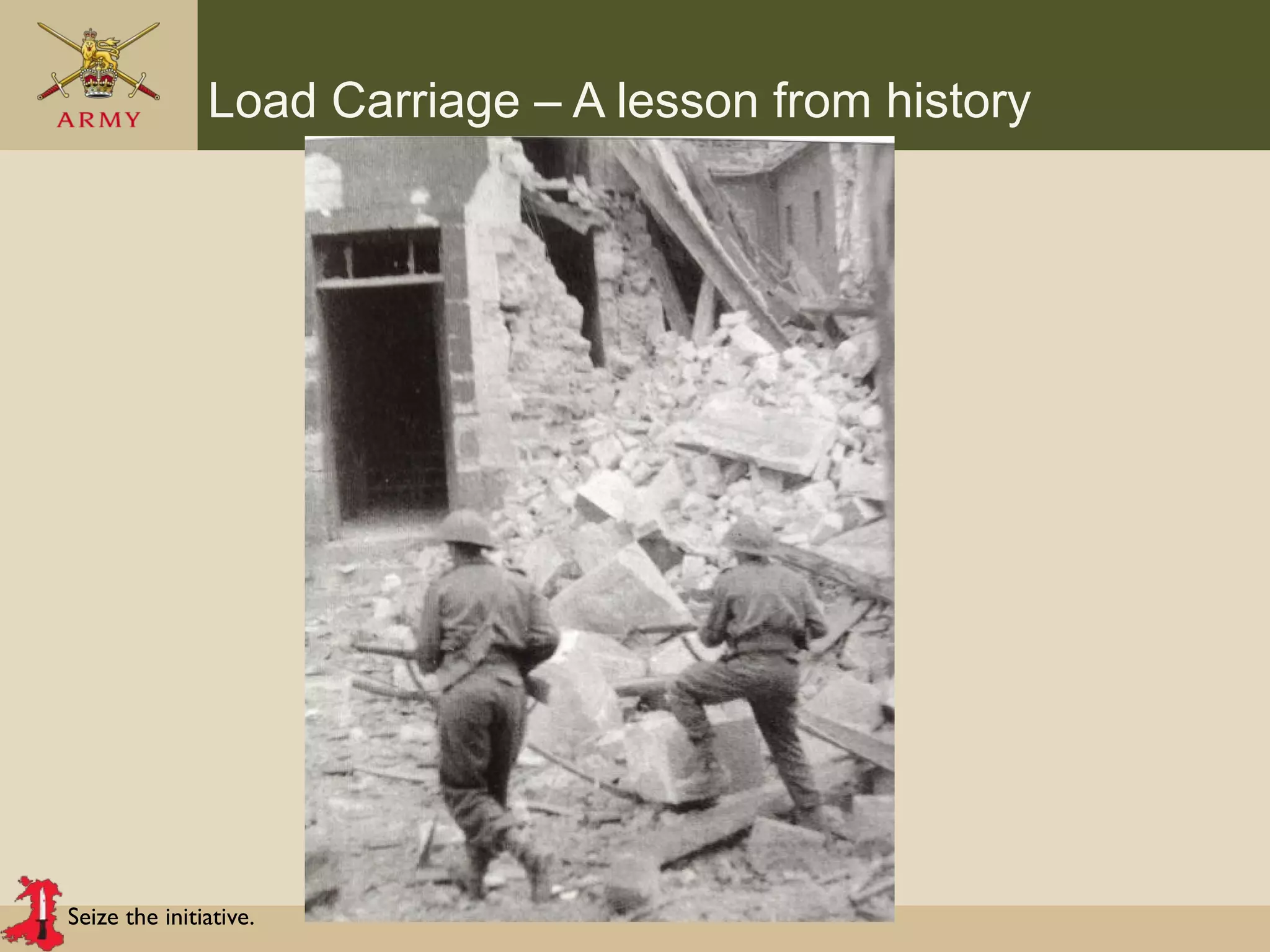 Seize the initiative.
Load Carriage – A lesson from history
 