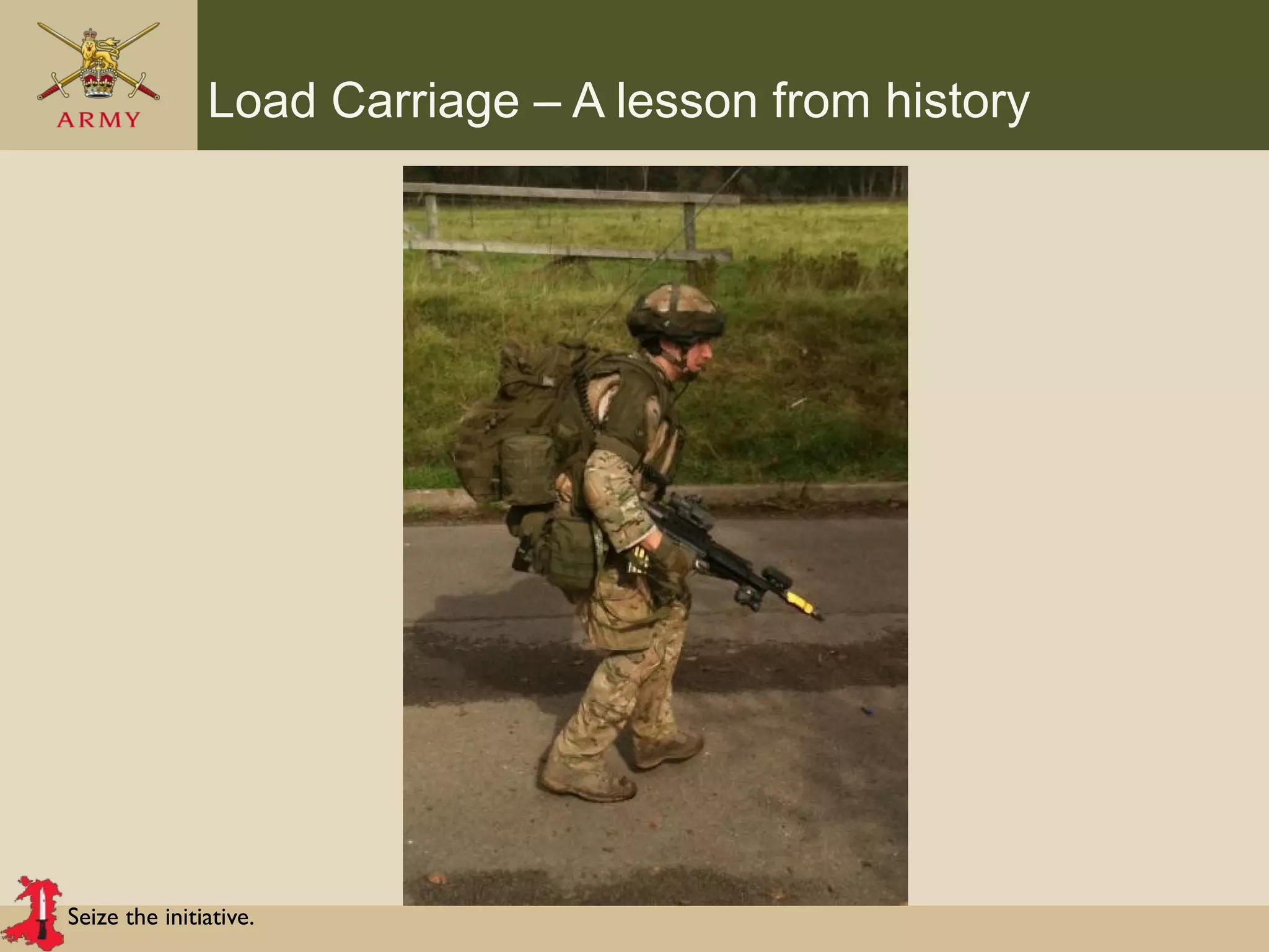 Seize the initiative.
Load Carriage – A lesson from history
 