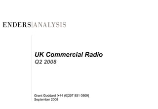 UK Commercial Radio
Q2 2008
Grant Goddard [+44 (0)207 851 0909]
September 2008
 