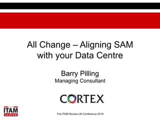 The ITAM Review UK Conference 2018
All Change – Aligning SAM
with your Data Centre
Barry Pilling
Managing Consultant
 