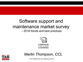 The ITAM Review UK Conference 2018
Software support and
maintenance market survey
– 2018 trends and best practices
Martin Thompson, CCL
 
