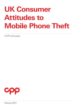 UK Consumer
Attitudes to
Mobile Phone Theft
A CPP white paper




February 2010
 