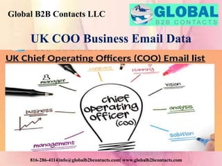 Global B2B Contacts LLC
816-286-4114|info@globalb2bcontacts.com| www.globalb2bcontacts.com
UK COO Business Email Data
 