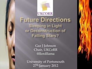 Gaz J Johnson
    Chair, UKCoRR
      @llordllama

University of Portsmouth
   27th January 2012
 