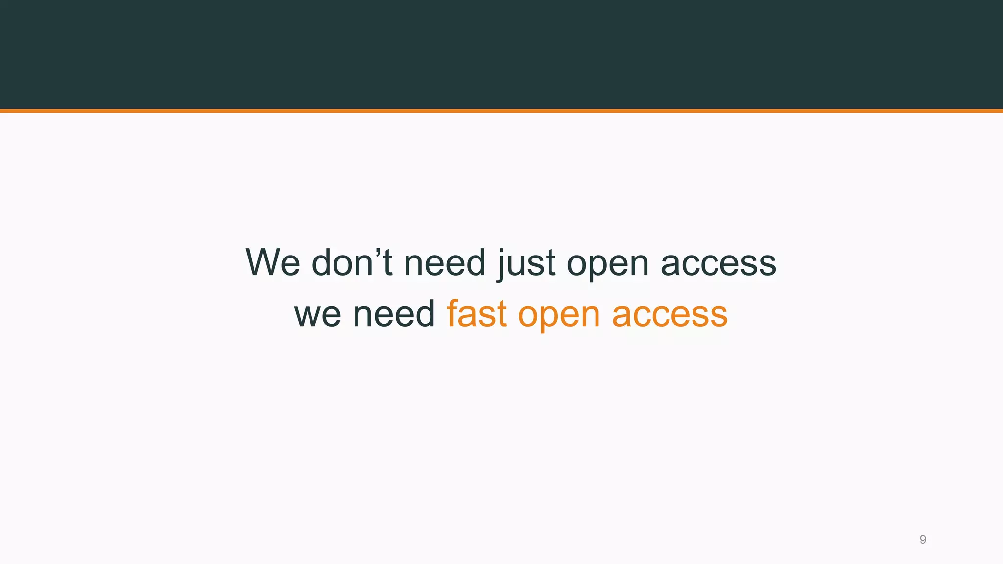 We don’t need just open access
we need fast open access
9
 