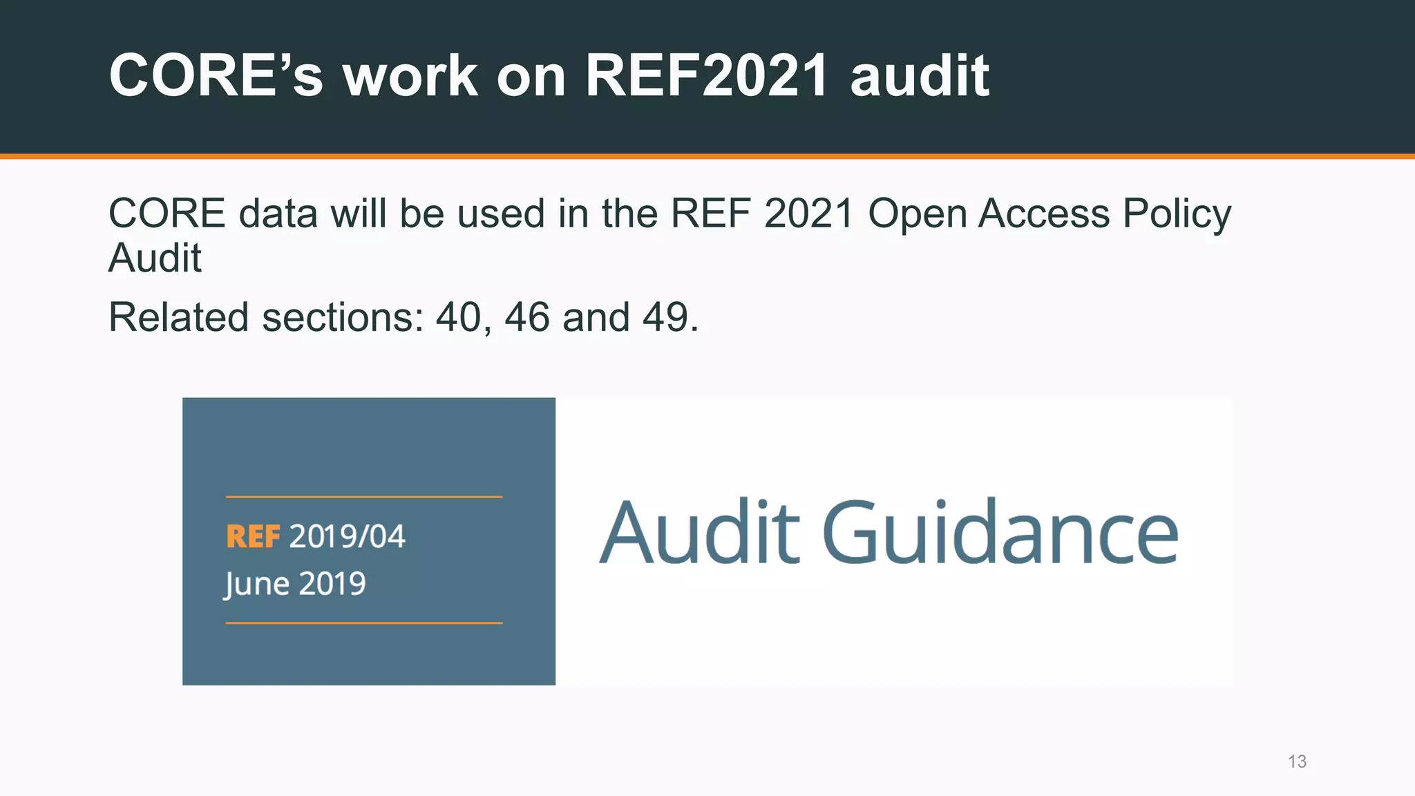 CORE’s work on REF2021 audit
CORE data will be used in the REF 2021 Open Access Policy
Audit
Related sections: 40, 46 and 49.
13
 