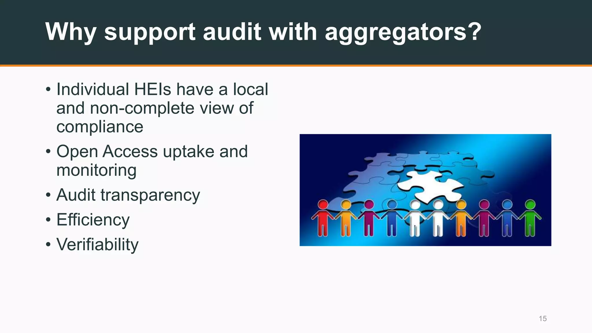 Why support audit with aggregators?
• Individual HEIs have a local
and non-complete view of
compliance
• Open Access uptake and
monitoring
• Audit transparency
• Efficiency
• Verifiability
15
 