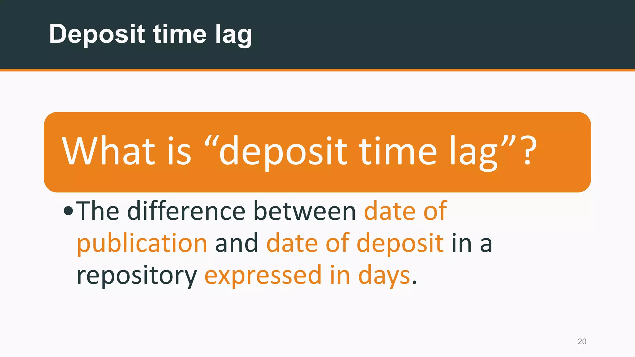 Deposit time lag
20
What is “deposit time lag”?
•The difference between date of
publication and date of deposit in a
repository expressed in days.
 