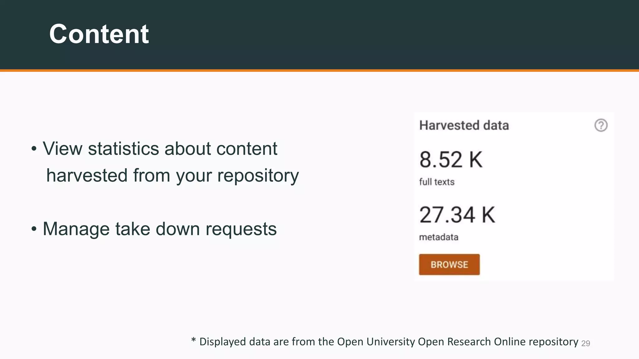 Content
• View statistics about content
harvested from your repository
• Manage take down requests
29* Displayed data are from the Open University Open Research Online repository
 