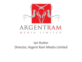 Ian Rutter,[object Object],Director, Argent Ram Media Limited,[object Object]