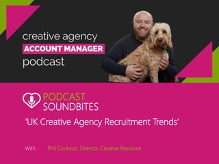 PODCAST
SOUNDBITES
‘UK Creative Agency Recruitment Trends’
With Phil Cookson, Director, Creative Resource
 