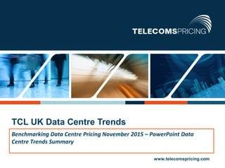 1 © Copyright Tariff Consultancy Ltd. All rights reserved www.telecomspricing.com
Benchmarking Data Centre Pricing November 2015 – PowerPoint Data
Centre Trends Summary
TCL UK Data Centre Trends
 