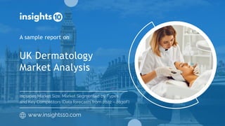 UK Dermatology
Market Analysis
A sample report on
www.insights10.com
Includes Market Size, Market Segmented by Types
and Key Competitors (Data forecasts from 2022 – 2030F)
 