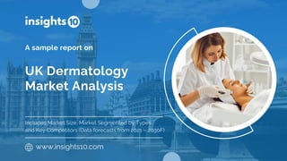 UK Dermatology
Market Analysis
A sample report on
www.insights10.com
Includes Market Size, Market Segmented by Types
and Key Competitors (Data forecasts from 2021 – 2030F)
 