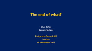 The end of what?
Clive Bates
Counterfactual
E-cigarette Summit UK
London
16 November 2023
 